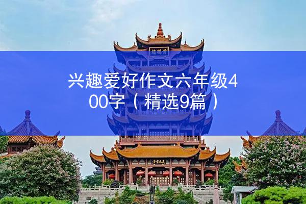 兴趣爱好作文六年级400字（精选9篇）