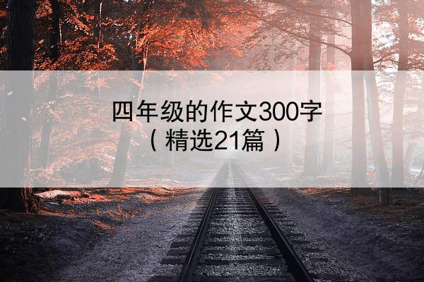 四年级的作文300字（精选21篇）