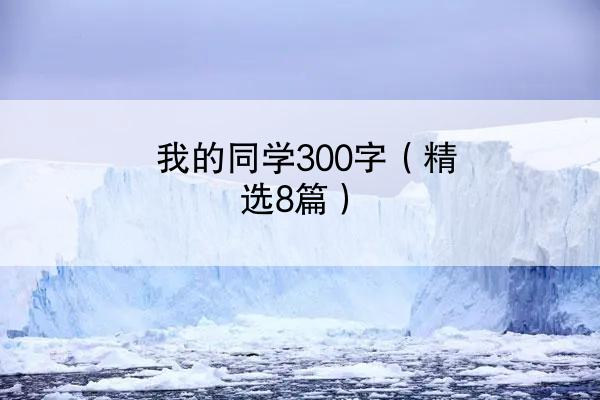 我的同学300字（精选8篇）