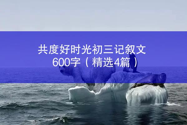 共度好时光初三记叙文600字（精选4篇）