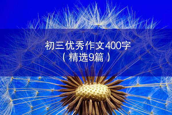 初三优秀作文400字（精选9篇）