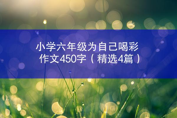 小学六年级为自己喝彩作文450字（精选4篇）