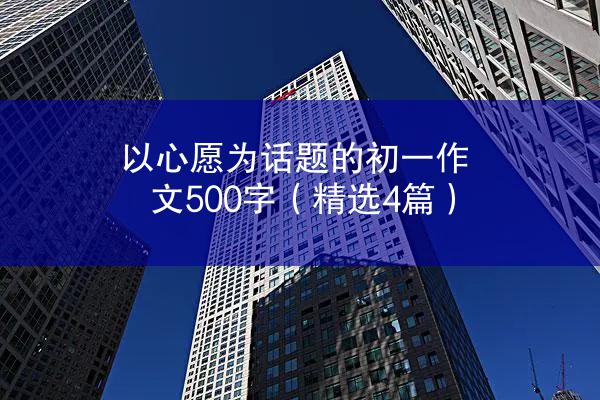 以心愿为话题的初一作文500字（精选4篇）