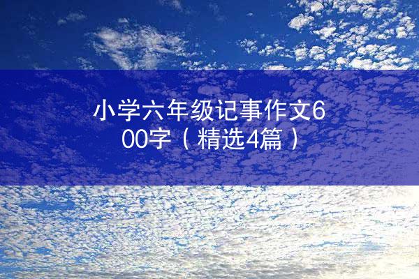 小学六年级记事作文600字（精选4篇）