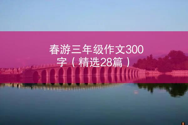 春游三年级作文300字（精选28篇）