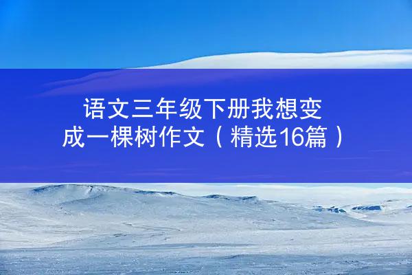 语文三年级下册我想变成一棵树作文（精选16篇）