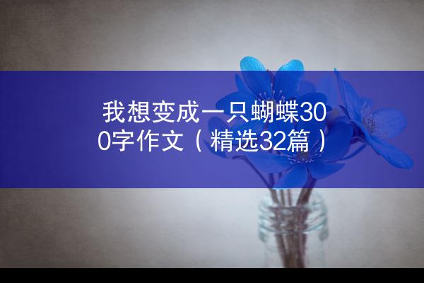 我想变成一只蝴蝶300字作文（精选32篇）