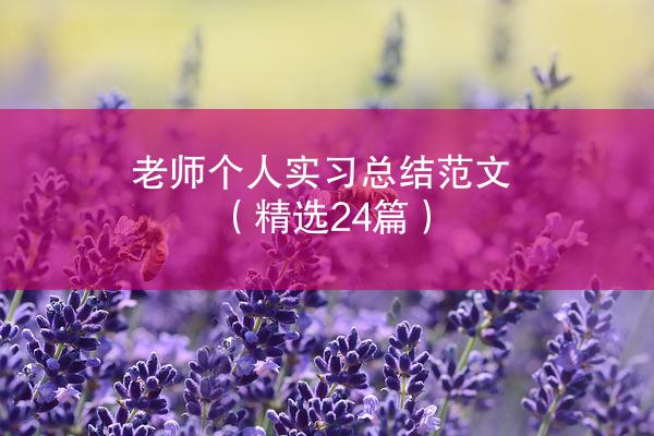 老师个人实习总结范文（精选24篇）