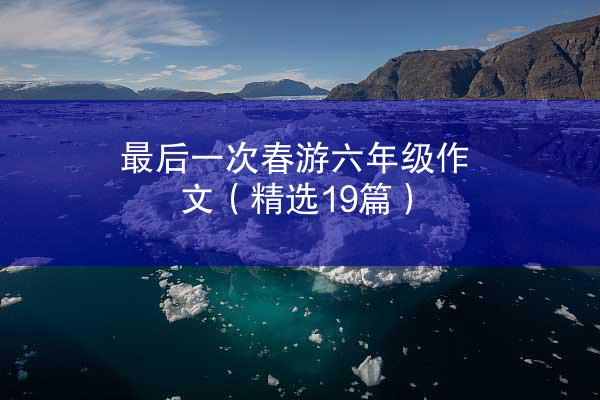 最后一次春游六年级作文（精选19篇）