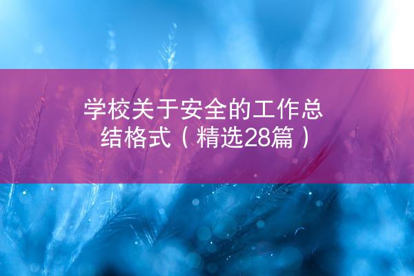 学校关于安全的工作总结格式（精选28篇）