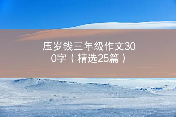 压岁钱三年级作文300字（精选25篇）