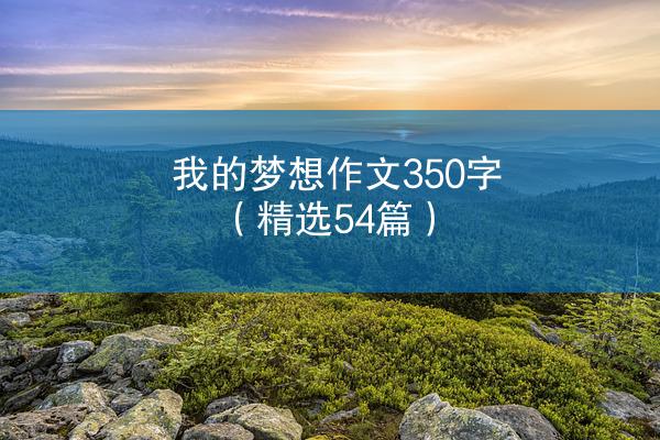 我的梦想作文350字（精选54篇）