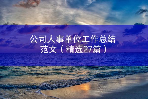 公司人事单位工作总结范文（精选27篇）