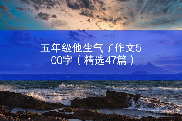 五年级他生气了作文500字（精选47篇）