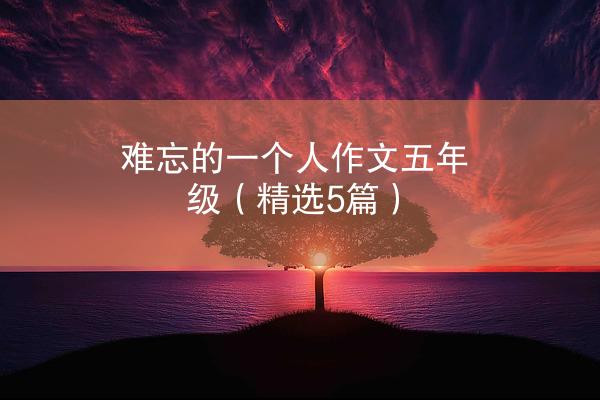 难忘的一个人作文五年级（精选5篇）