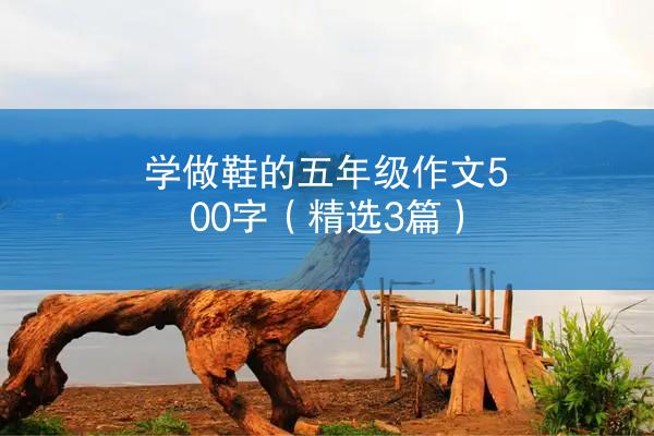 学做鞋的五年级作文500字（精选3篇）