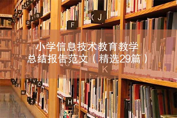 小学信息技术教育教学总结报告范文（精选29篇）