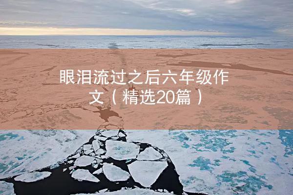 眼泪流过之后六年级作文（精选20篇）