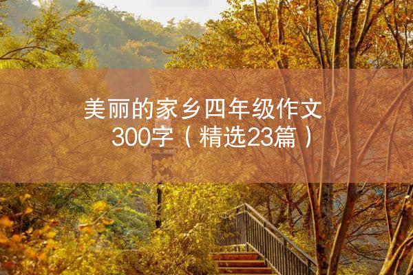 美丽的家乡四年级作文300字（精选23篇）