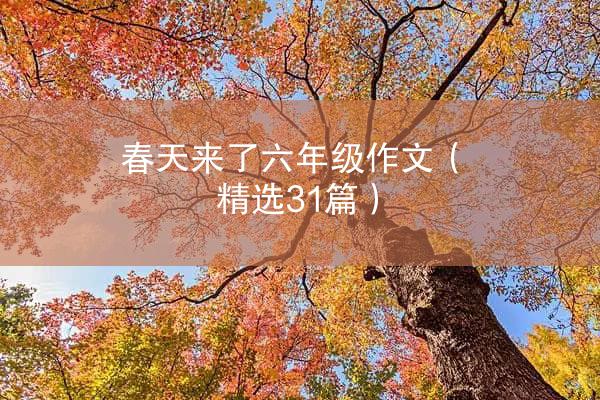 春天来了六年级作文（精选31篇）