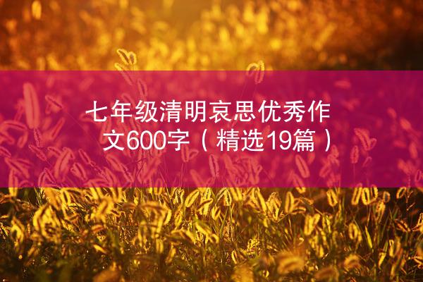 七年级清明哀思优秀作文600字（精选19篇）