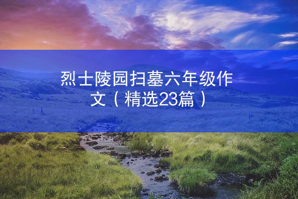 烈士陵园扫墓六年级作文（精选23篇）