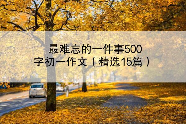 最难忘的一件事500字初一作文（精选15篇）