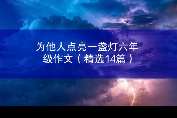 为他人点亮一盏灯六年级作文（精选14篇）