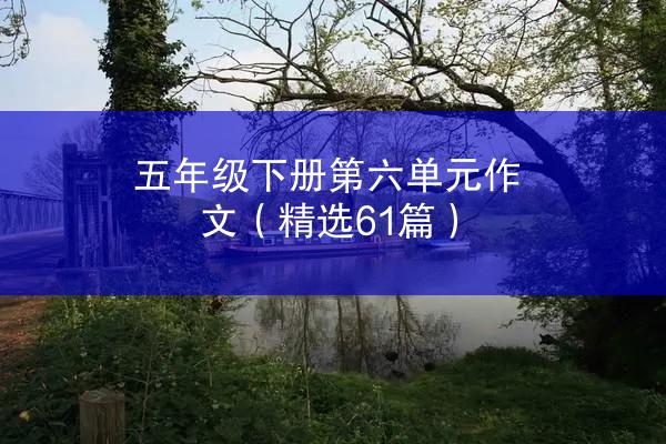 五年级下册第六单元作文（精选61篇）