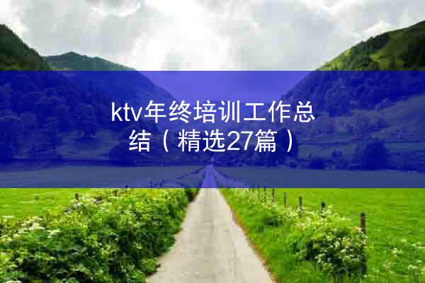 ktv年终培训工作总结（精选27篇）