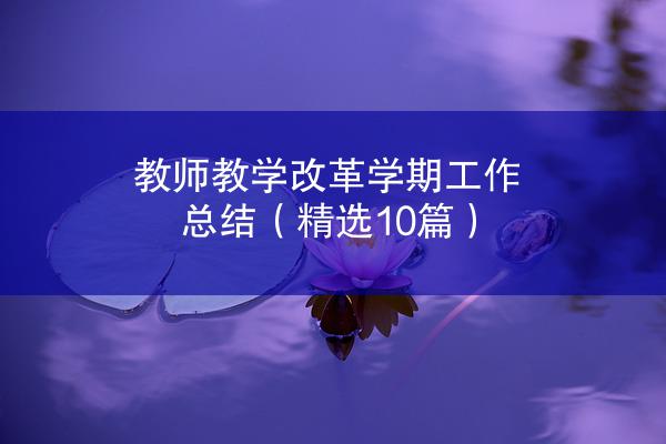 教师教学改革学期工作总结（精选10篇）