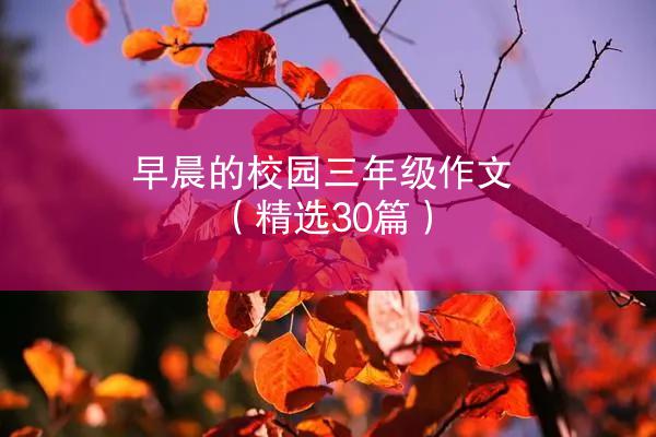 早晨的校园三年级作文（精选30篇）