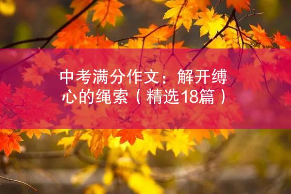 中考满分作文：解开缚心的绳索（精选18篇）