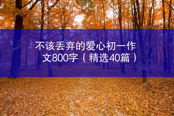 不该丢弃的爱心初一作文800字（精选40篇）