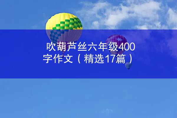 吹葫芦丝六年级400字作文（精选17篇）