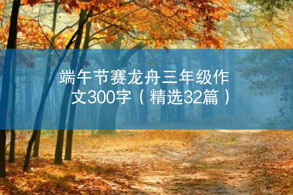 端午节赛龙舟三年级作文300字（精选32篇）