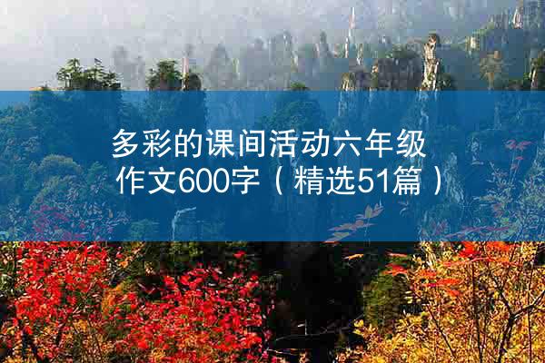 多彩的课间活动六年级作文600字（精选51篇）