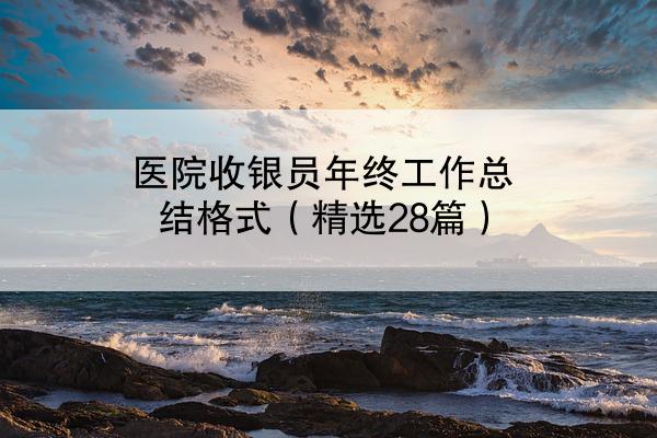 医院收银员年终工作总结格式（精选28篇）