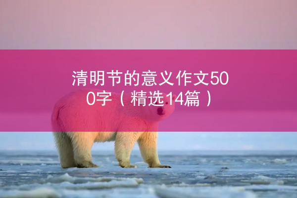 清明节的意义作文500字（精选14篇）