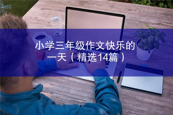 小学三年级作文快乐的一天（精选14篇）