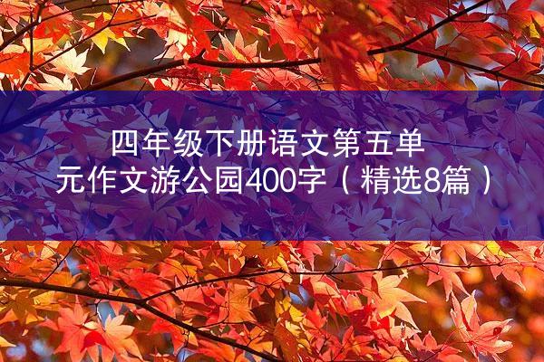 四年级下册语文第五单元作文游公园400字（精选8篇）