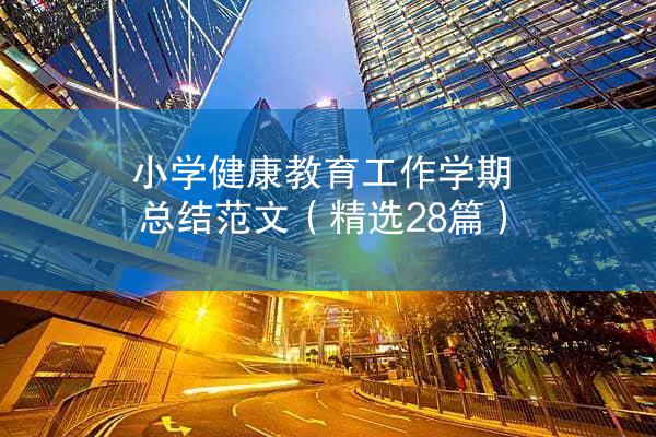 小学健康教育工作学期总结范文（精选28篇）