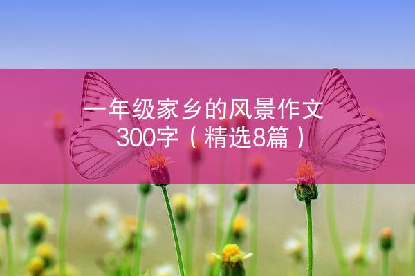 一年级家乡的风景作文300字（精选8篇）