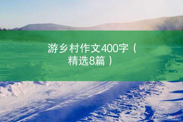 游乡村作文400字（精选8篇）