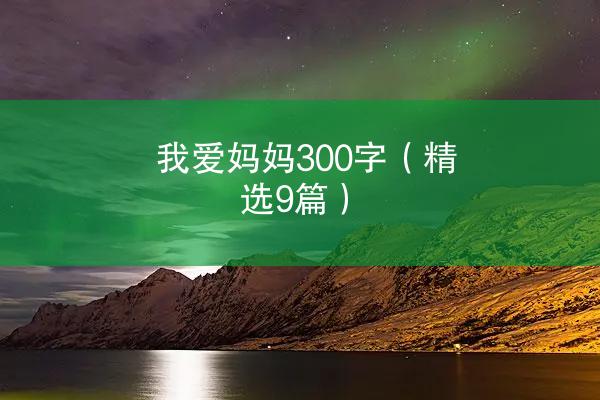 我爱妈妈300字（精选9篇）