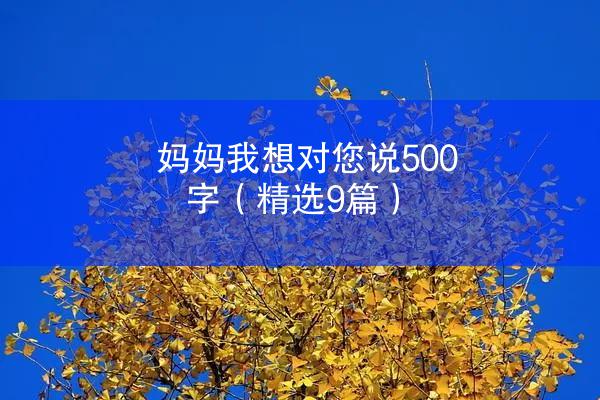 妈妈我想对您说500字（精选9篇）