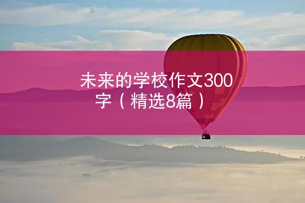 未来的学校作文300字（精选8篇）