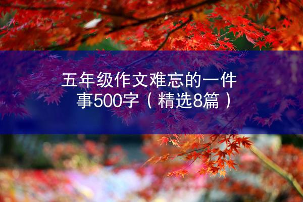 五年级作文难忘的一件事500字（精选8篇）