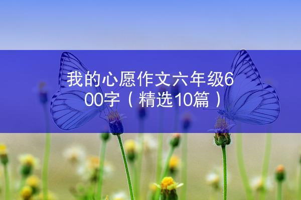 我的心愿作文六年级600字（精选10篇）