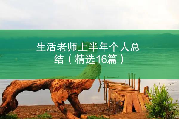 生活老师上半年个人总结（精选16篇）